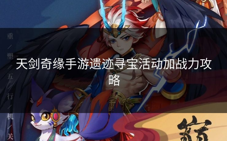 天剑奇缘手游遗迹寻宝活动加战力攻略 天剑奇缘手游遗迹寻宝活动加战力攻略